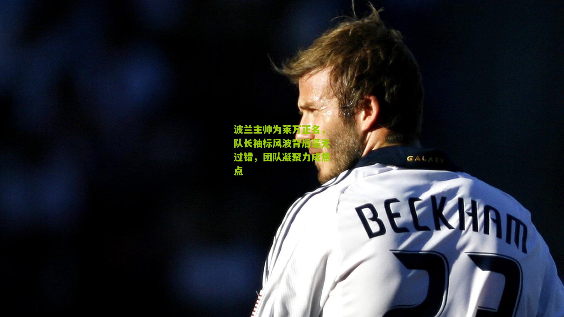 波兰主帅为莱万正名，队长袖标风波背后毫无过错，团队凝聚力成焦点