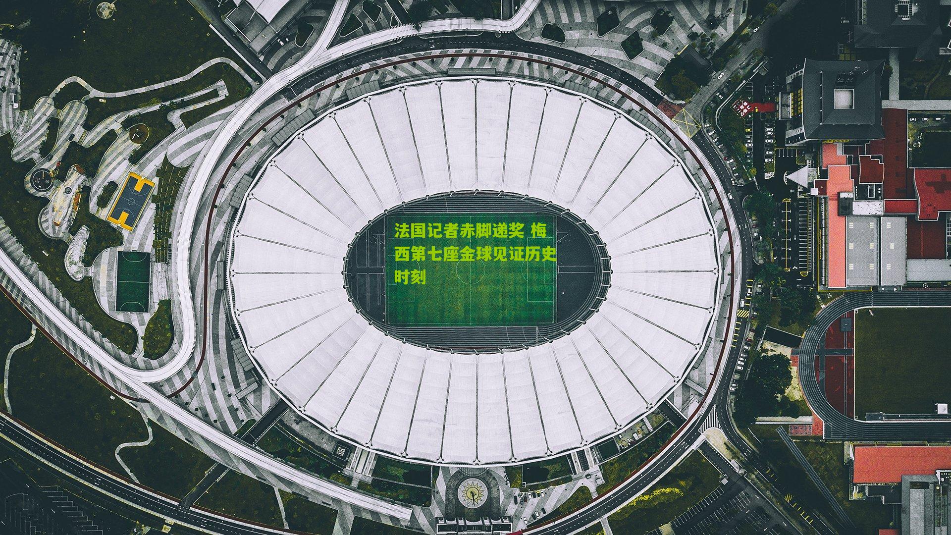 法国记者赤脚递奖 梅西第七座金球见证历史时刻