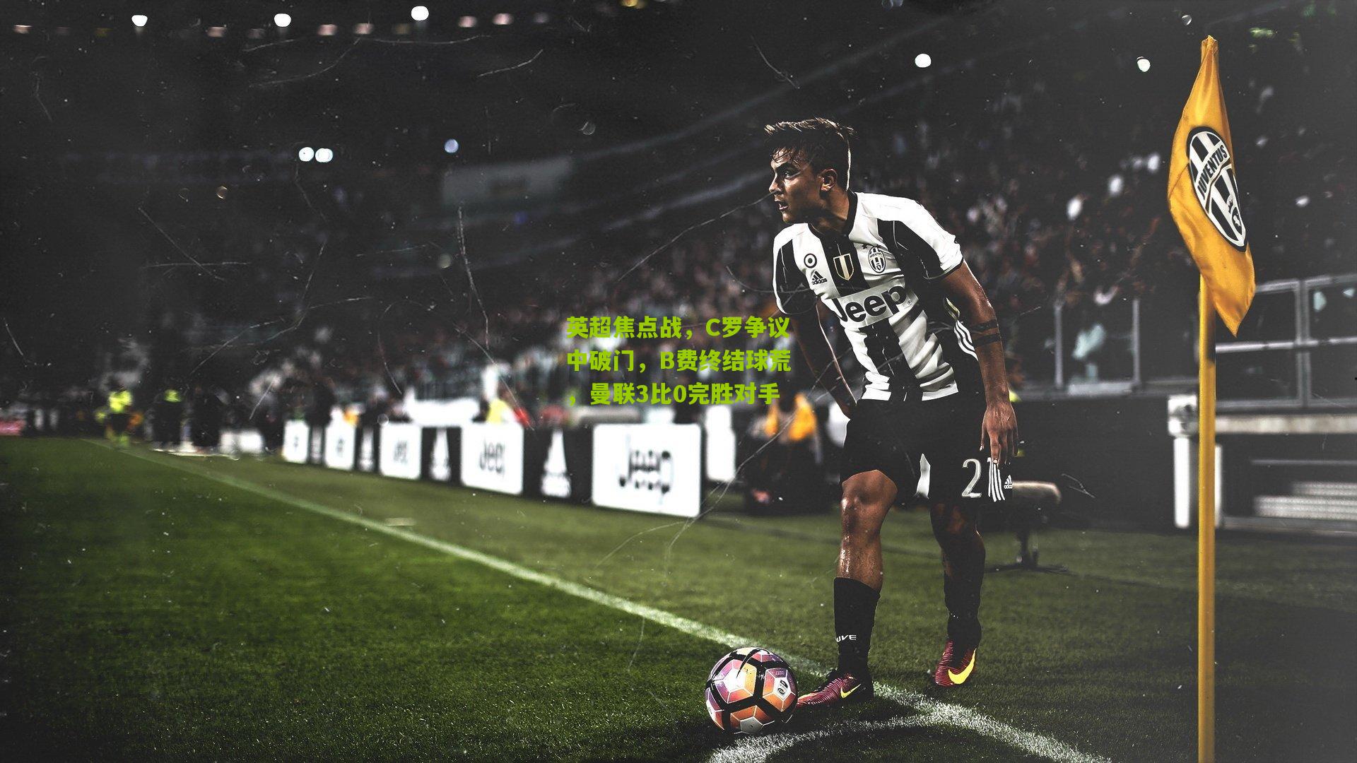英超焦点战,C罗争议中破门,B费终结球荒,曼联3比0完胜对手
