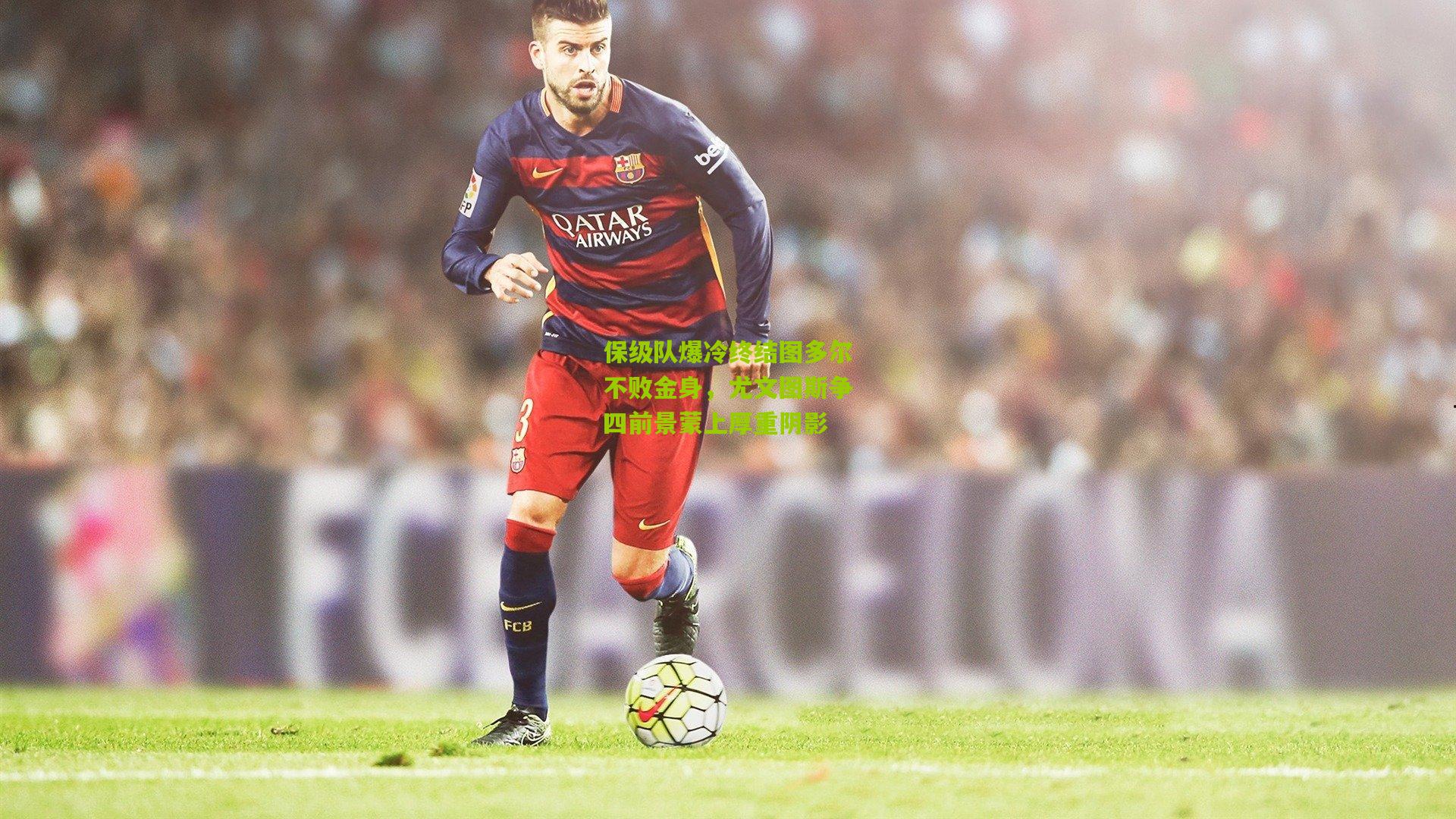 保级队爆冷终结图多尔不败金身，尤文图斯争四前景蒙上厚重阴影