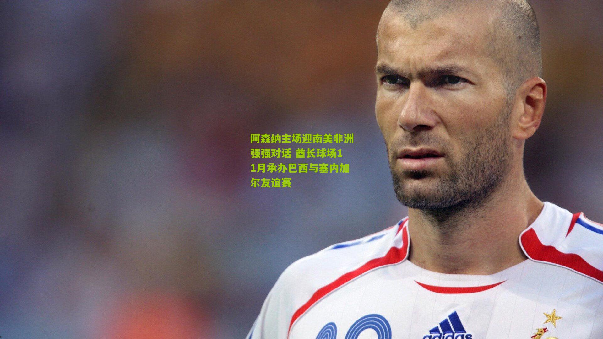 阿森纳主场迎南美非洲强强对话 酋长球场11月承办巴西与塞内加尔友谊赛