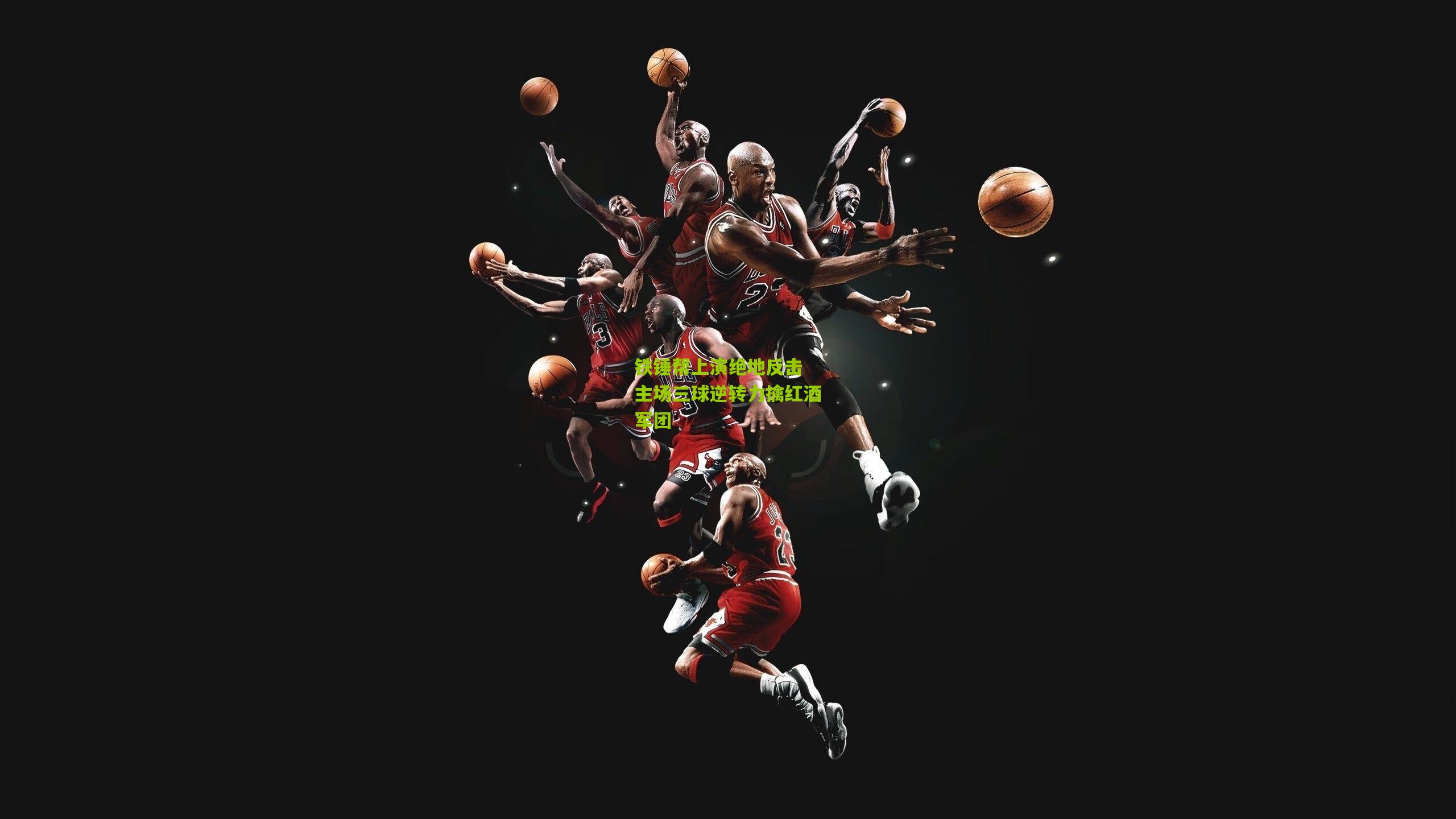 铁锤帮上演绝地反击 主场三球逆转力擒红酒军团