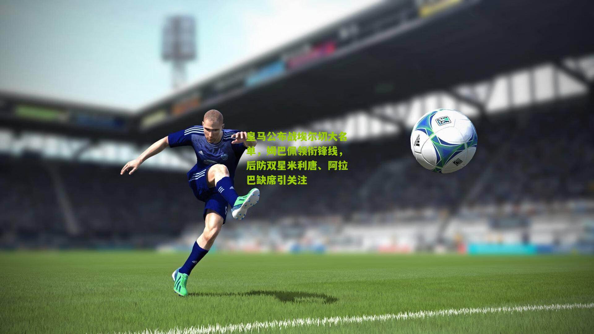 皇马公布战埃尔切大名单，姆巴佩领衔锋线，后防双星米利唐、阿拉巴缺席引关注