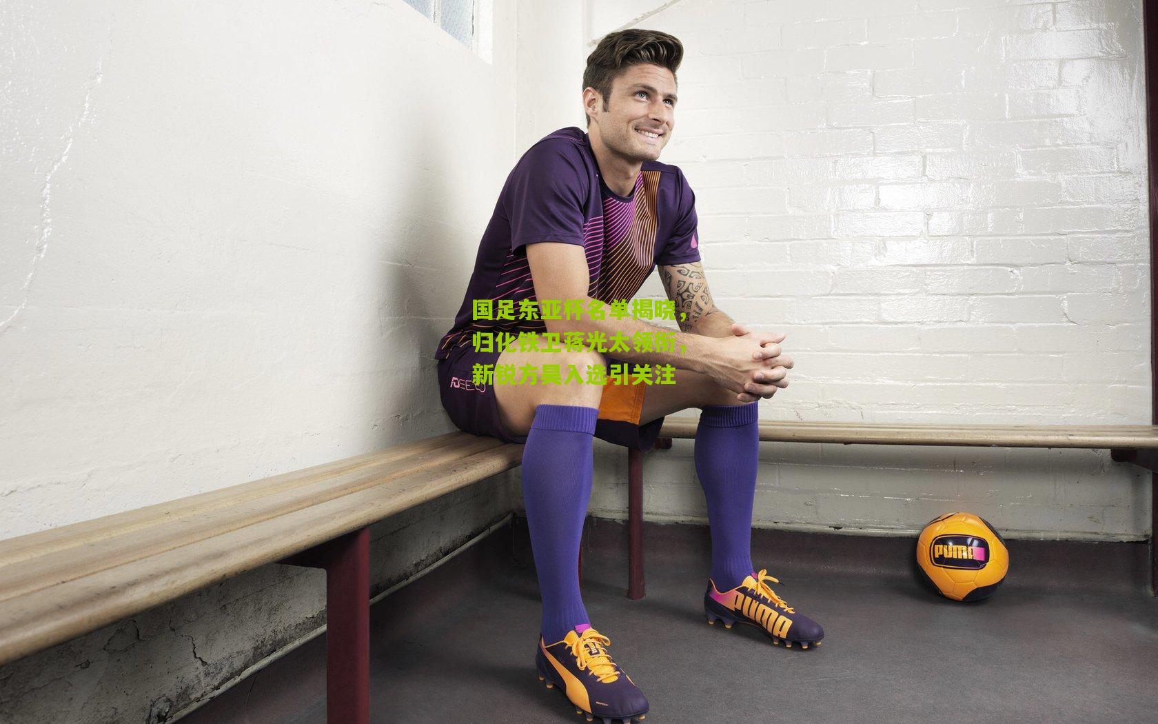 国足东亚杯名单揭晓，归化铁卫蒋光太领衔，新锐方昊入选引关注