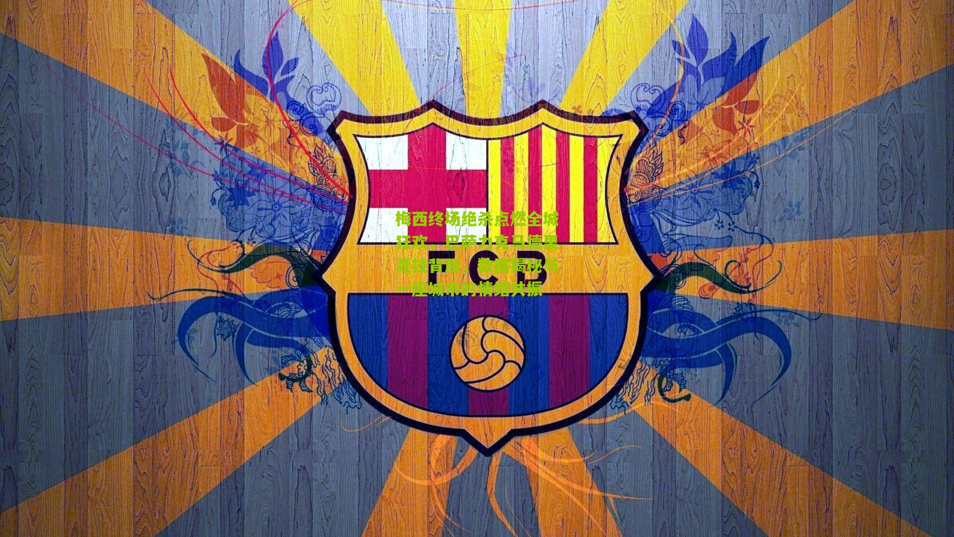 梅西终场绝杀点燃全城狂欢，巴萨力克马德里竞技背后，数据揭秘与一座城市的情绪共振