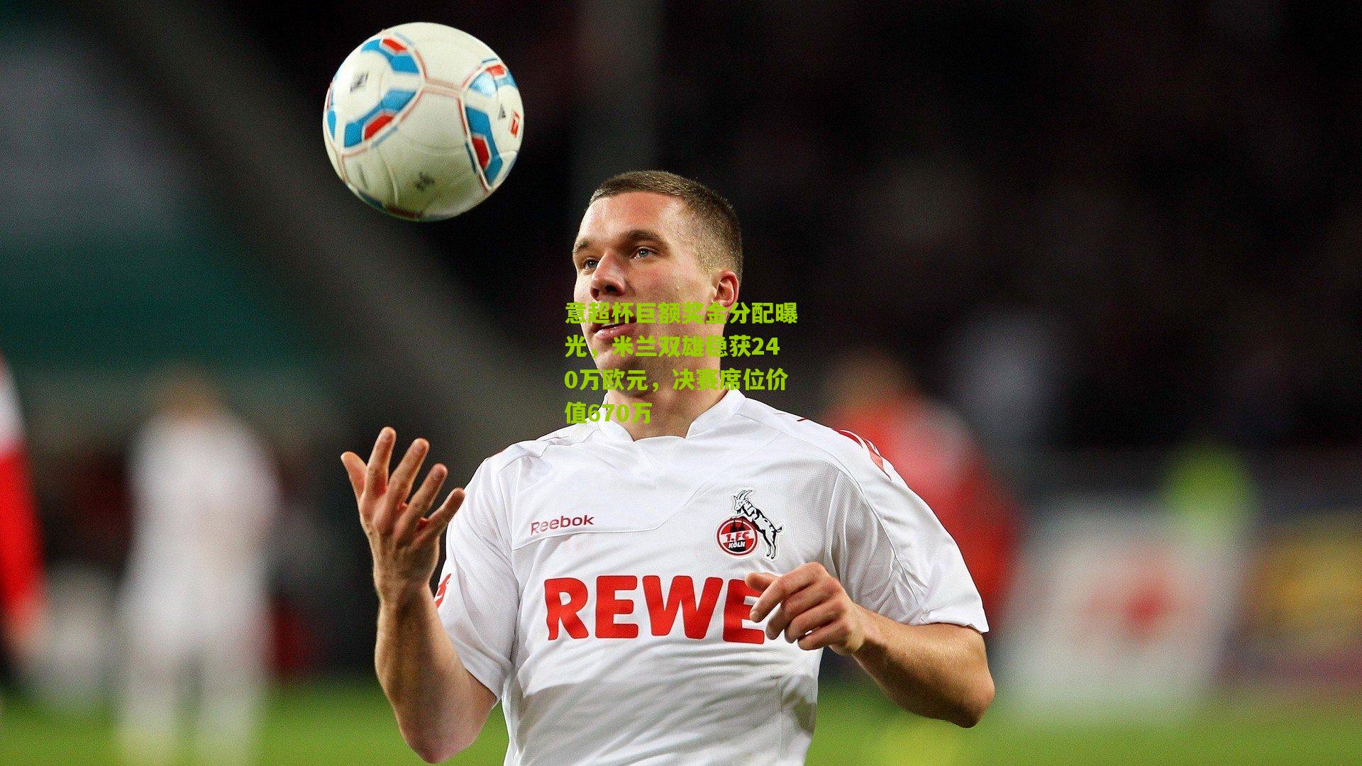 意超杯巨额奖金分配曝光，米兰双雄稳获240万欧元，决赛席位价值670万